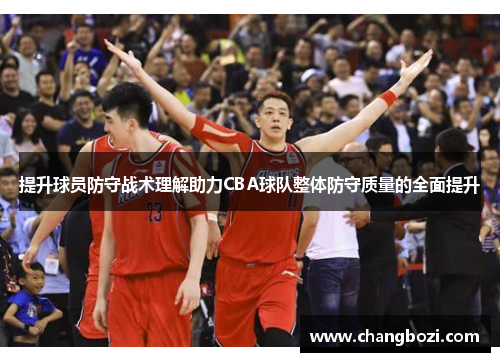 提升球员防守战术理解助力CBA球队整体防守质量的全面提升