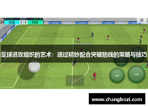 足球进攻组织的艺术：通过精妙配合突破防线的策略与技巧