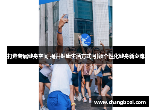 打造专属健身空间 提升健康生活方式 引领个性化健身新潮流