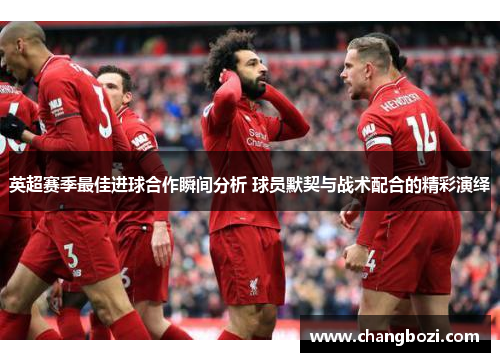 英超赛季最佳进球合作瞬间分析 球员默契与战术配合的精彩演绎