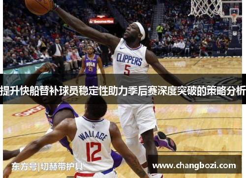 提升快船替补球员稳定性助力季后赛深度突破的策略分析