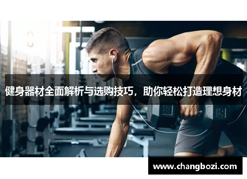 健身器材全面解析与选购技巧，助你轻松打造理想身材
