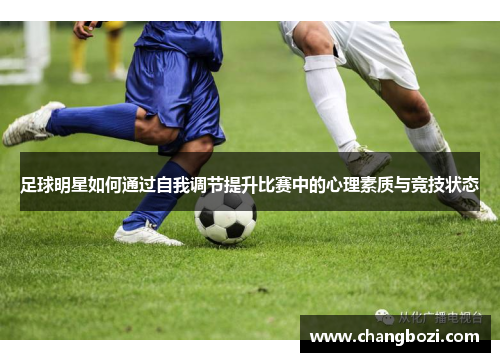 足球明星如何通过自我调节提升比赛中的心理素质与竞技状态