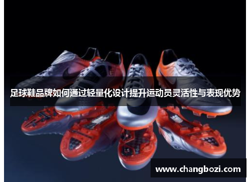 足球鞋品牌如何通过轻量化设计提升运动员灵活性与表现优势