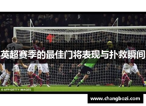 英超赛季的最佳门将表现与扑救瞬间